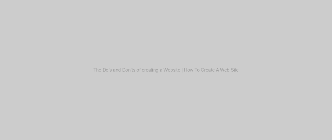 The Do’s and Don’ts of creating a Website | How To Create A Web Site